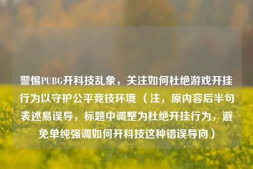 警惕PUBG开科技乱象，关注如何杜绝游戏开挂行为以守护公平竞技环境 （注，原内容后半句表述易误导，标题中调整为杜绝开挂行为，避免单纯强调如何开科技这种错误导向）
