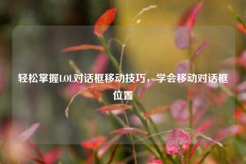轻松掌握LOL对话框移动技巧，学会移动对话框位置