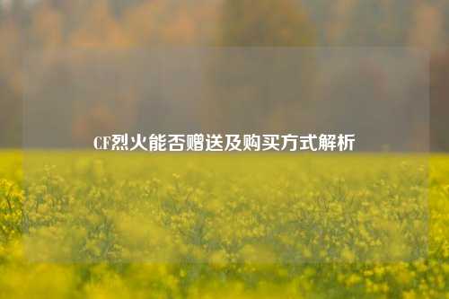 CF烈火能否赠送及购买方式解析