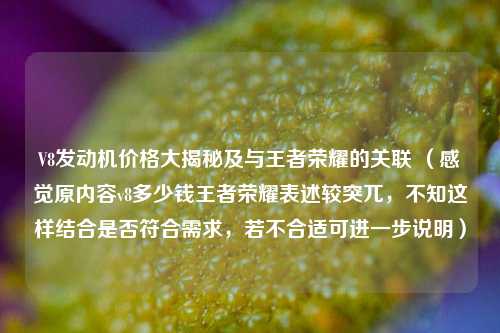 V8发动机价格大揭秘及与王者荣耀的关联 （感觉原内容v8多少钱王者荣耀表述较突兀，不知这样结合是否符合需求，若不合适可进一步说明）