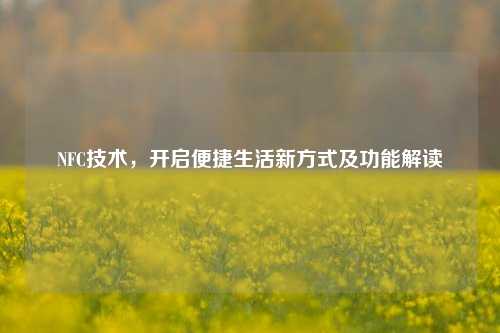 NFC技术，开启便捷生活新方式及功能解读
