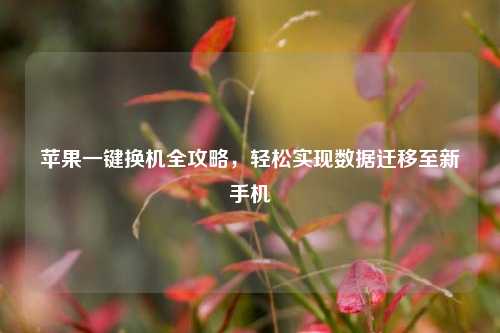 苹果一键换机全攻略,轻松实现数据迁移至新手机