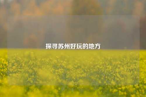探寻苏州好玩的地方