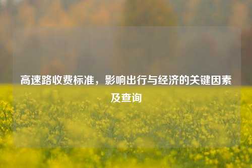 高速路收费标准，影响出行与经济的关键因素及查询