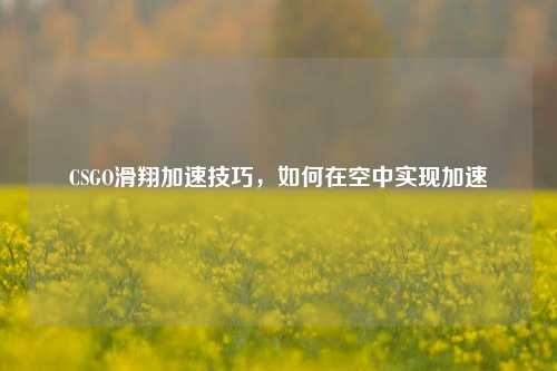 CSGO滑翔加速技巧，如何在空中实现加速