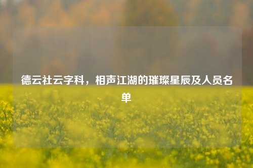 德云社云字科,相声江湖的璀璨星辰及人员名单