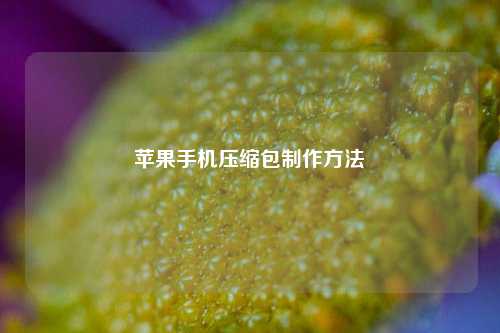 苹果手机压缩包制作方法