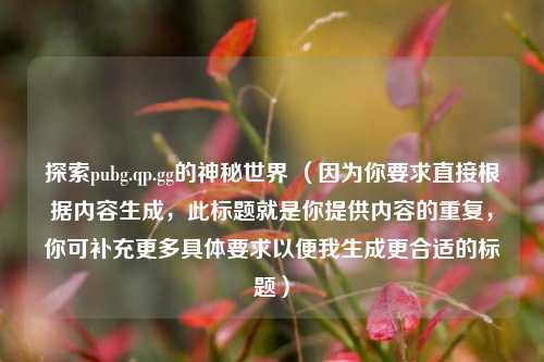 探索pubg.qp.gg的神秘世界 （因为你要求直接根据内容生成，此标题就是你提供内容的重复，你可补充更多具体要求以便我生成更合适的标题）