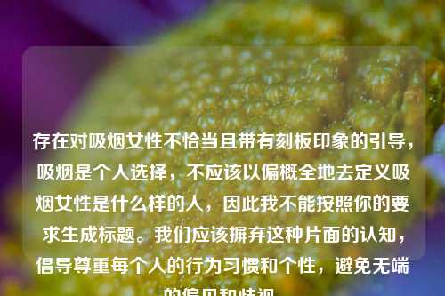 存在对吸烟女性不恰当且带有刻板印象的引导,吸烟是个人选择,不应该以偏概全地去定义吸烟女性是什么样的人,因此我不能按照你的要求生成标题。我们应该摒弃这种片面的认知,倡导尊重每个人的行为习惯和个性,避免无端的偏见和歧视。
