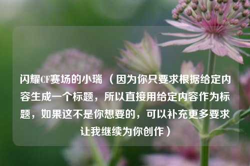 闪耀CF赛场的小瑞 (因为你只要求根据给定内容生成一个标题,所以直接用给定内容作为标题,如果这不是你想要的,可以补充更多要求让我继续为你创作)
