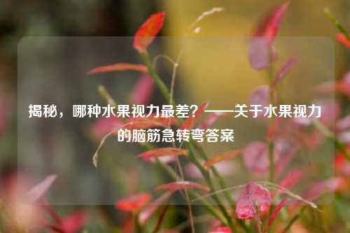 揭秘,哪种水果视力最差?——关于水果视力的脑筋急转弯答案