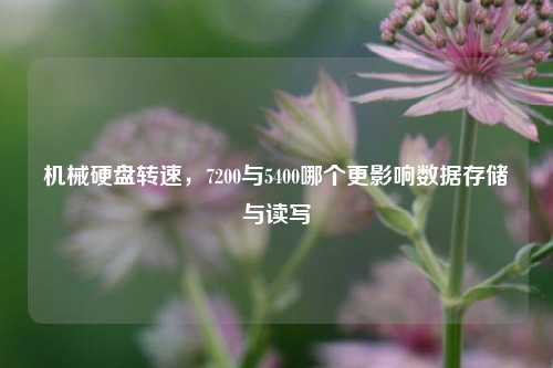 机械硬盘转速，7200与5400哪个更影响数据存储与读写