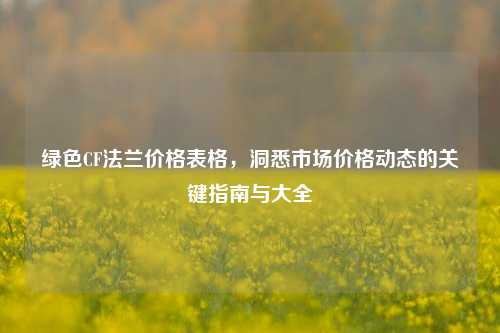 绿色CF法兰价格表格,洞悉市场价格动态的关键指南与大全