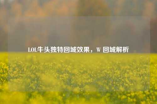 LOL牛头独特回城效果,W 回城解析