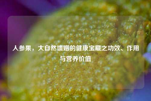 人参果,大自然馈赠的健康宝藏之功效、作用与营养价值
