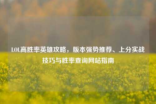 LOL高胜率英雄攻略，版本强势推荐、上分实战技巧与胜率查询网站指南