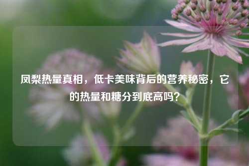 凤梨热量真相，低卡美味背后的营养秘密，它的热量和糖分到底高吗？