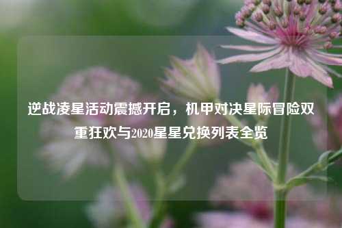 逆战凌星活动震撼开启，机甲对决星际冒险双重狂欢与2020星星兑换列表全览