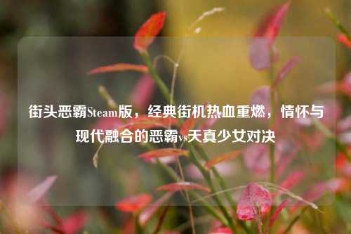 街头恶霸Steam版，经典街机热血重燃，情怀与现代融合的恶霸vs天真少女对决