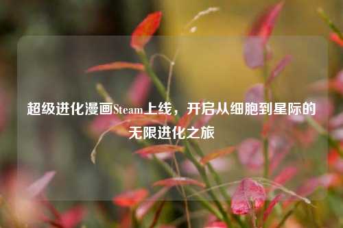 超级进化漫画Steam上线,开启从细胞到星际的无限进化之旅