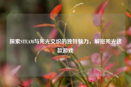 探索STEAM与死光交织的独特魅力，解密死光这款游戏