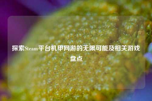 探索Steam平台机甲网游的无限可能及相关游戏盘点